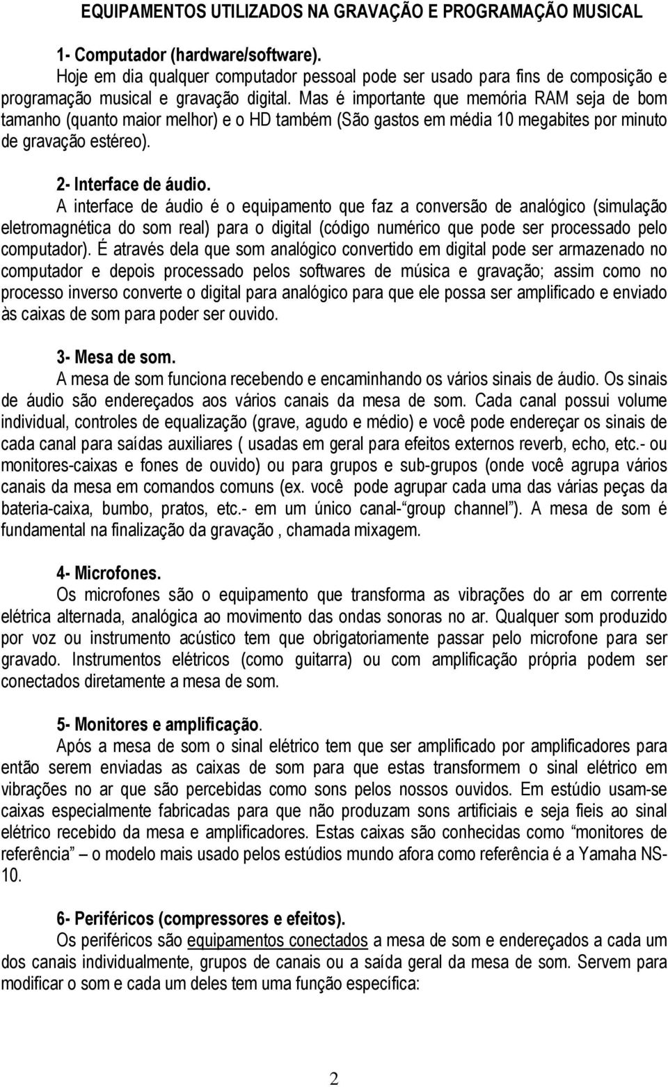 Mas é importante que memória RAM seja de bom tamanho (quanto maior melhor) e o HD também (São gastos em média 10 megabites por minuto de gravação estéreo). 2- Interface de áudio.