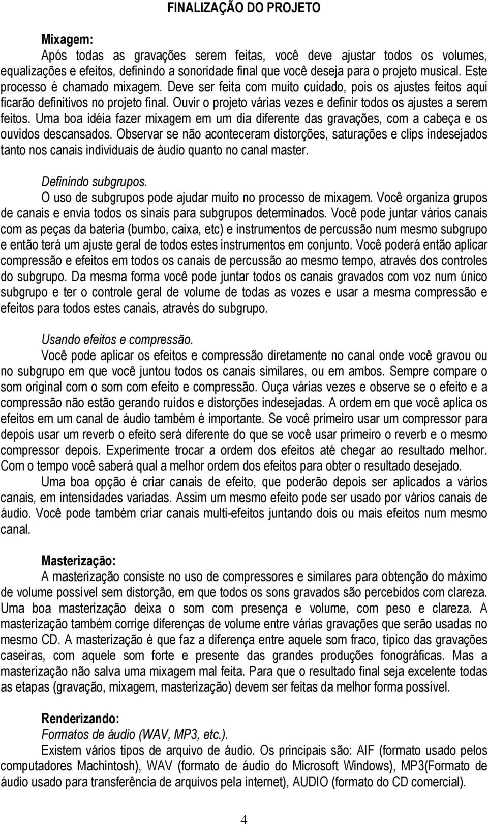 Ouvir o projeto várias vezes e definir todos os ajustes a serem feitos. Uma boa idéia fazer mixagem em um dia diferente das gravações, com a cabeça e os ouvidos descansados.