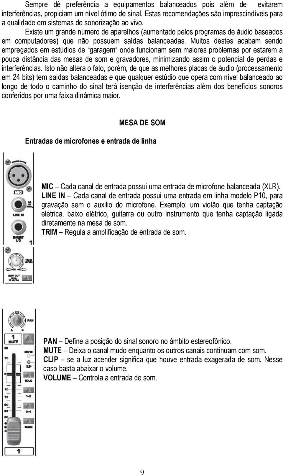 Existe um grande número de aparelhos (aumentado pelos programas de áudio baseados em computadores) que não possuem saídas balanceadas.