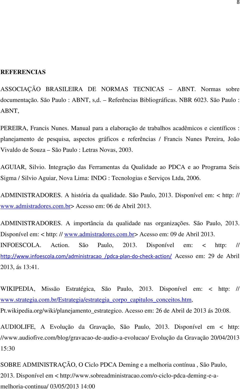 2003. AGUIAR, Silvio. Integração das Ferramentas da Qualidade ao PDCA e ao Programa Seis Sigma / Silvio Aguiar, Nova Lima: INDG : Tecnologias e Serviços Ltda, 2006. ADMINISTRADORES.