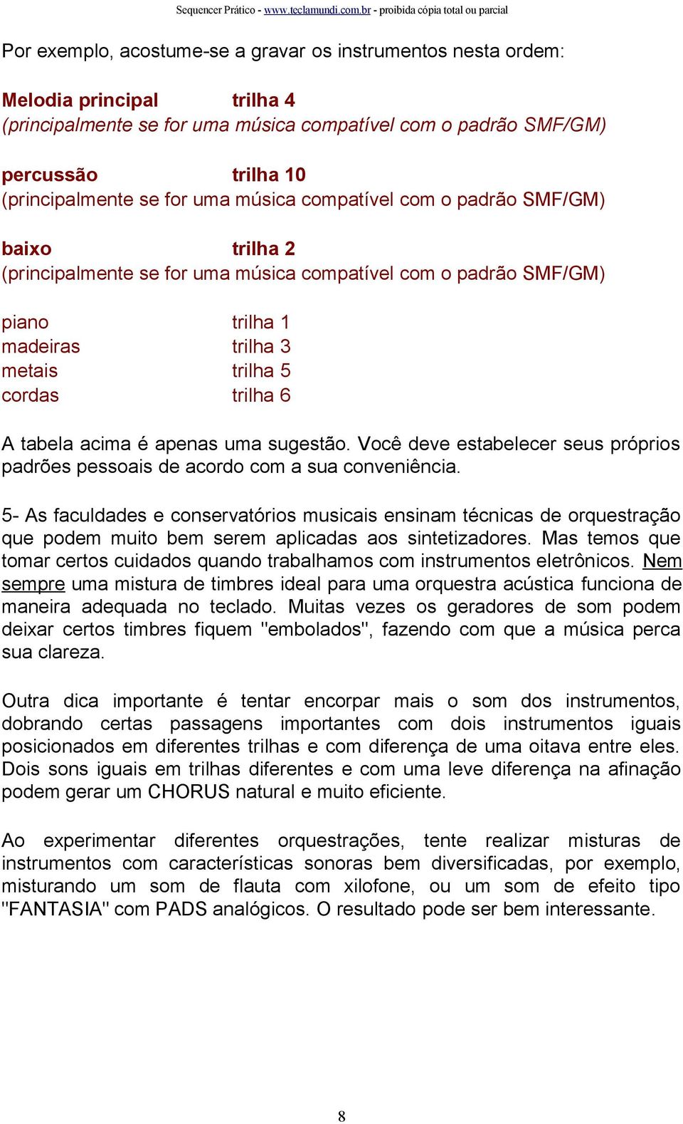 acima é apenas uma sugestão. Você deve estabelecer seus próprios padrões pessoais de acordo com a sua conveniência.