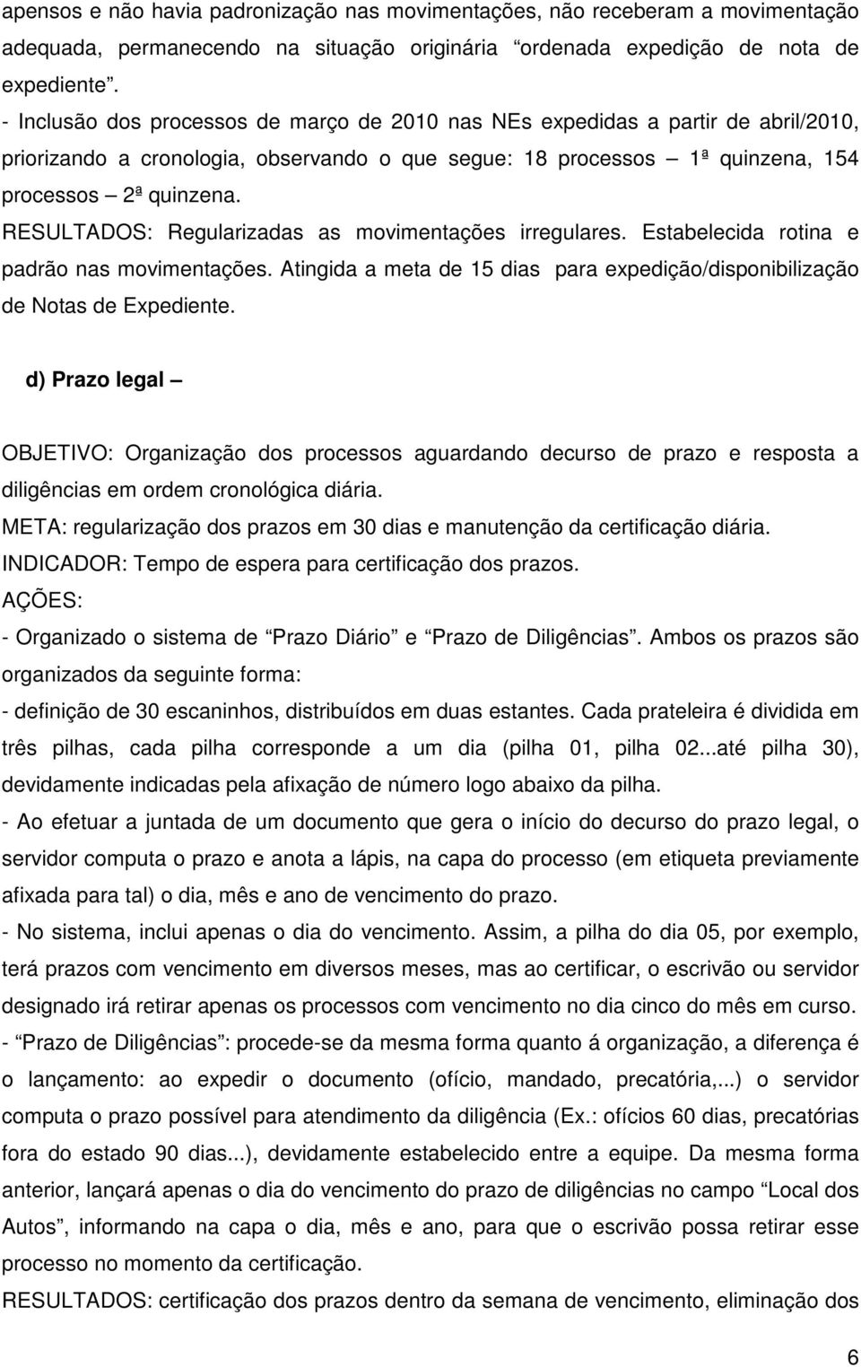 RESULTADOS: Regularizadas as movimentações irregulares. Estabelecida rotina e padrão nas movimentações. Atingida a meta de 15 dias para expedição/disponibilização de Notas de Expediente.