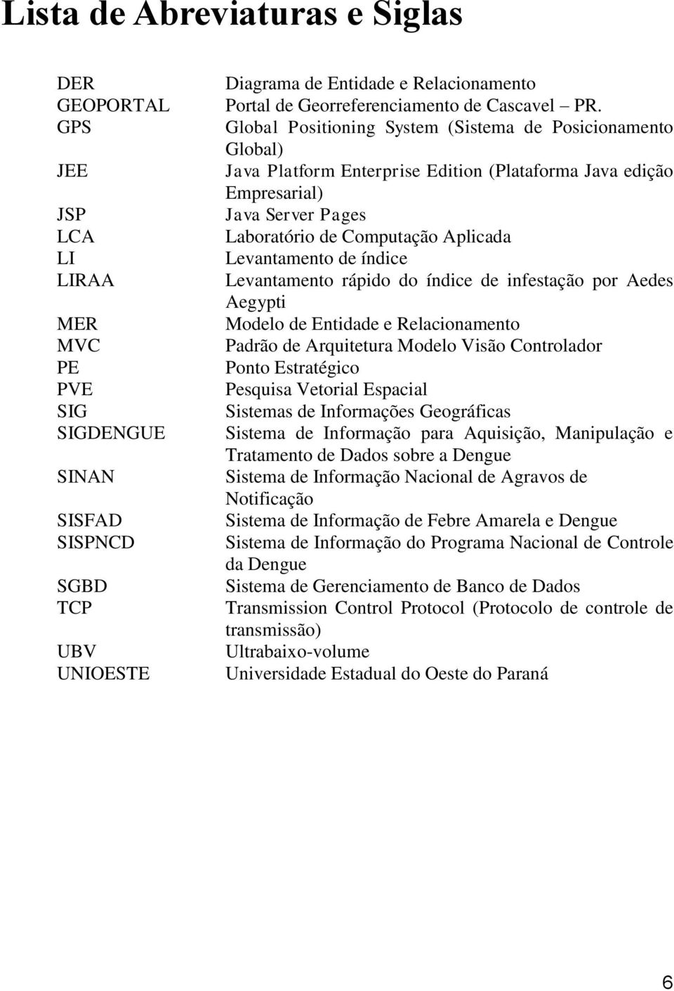 Global Positioning System (Sistema de Posicionamento Global) Java Platform Enterprise Edition (Plataforma Java edição Empresarial) Java Server Pages Laboratório de Computação Aplicada Levantamento de