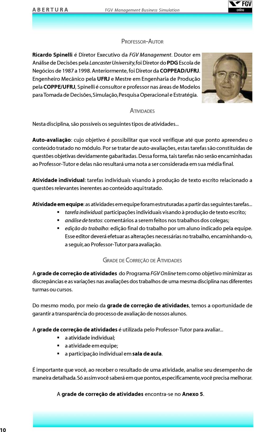 Engenheiro Mecânico pela UFRJ e Mestre em Engenharia de Produção pela COPPE/UFRJ, Spinelli é consultor e professor nas áreas de Modelos para Tomada de Decisões, Simulação, Pesquisa Operacional e