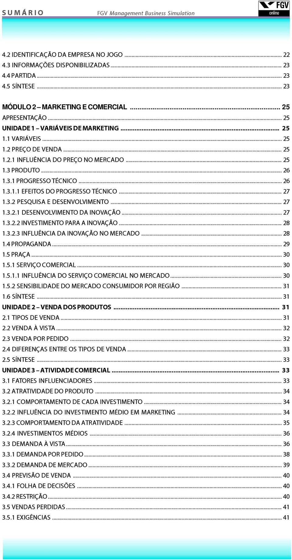 .. 27 1.3.2 PESQUISA E DESENVOLVIMENTO... 27 1.3.2.1 DESENVOLVIMENTO DA INOVAÇÃO... 27 1.3.2.2 INVESTIMENTO PARA A INOVAÇÃO... 28 1.3.2.3 INFLUÊNCIA DA INOVAÇÃO NO MERCADO... 28 1.4 PROPAGANDA... 29 1.