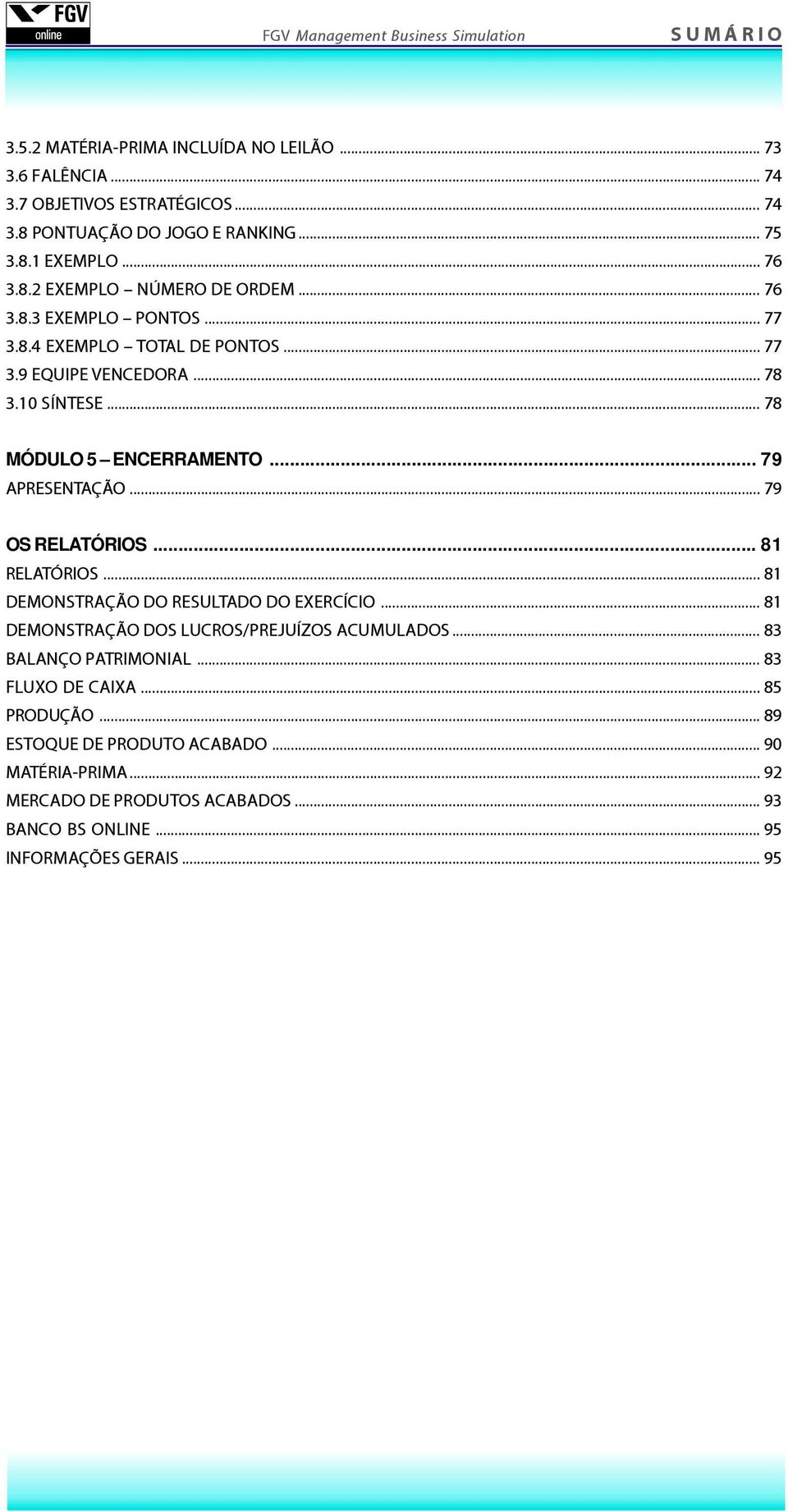 .. 79 OS RELATÓRIOS... 81 RELATÓRIOS... 81 DEMONSTRAÇÃO DO RESULTADO DO EXERCÍCIO... 81 DEMONSTRAÇÃO DOS LUCROS/PREJUÍZOS ACUMULADOS... 83 BALANÇO PATRIMONIAL.