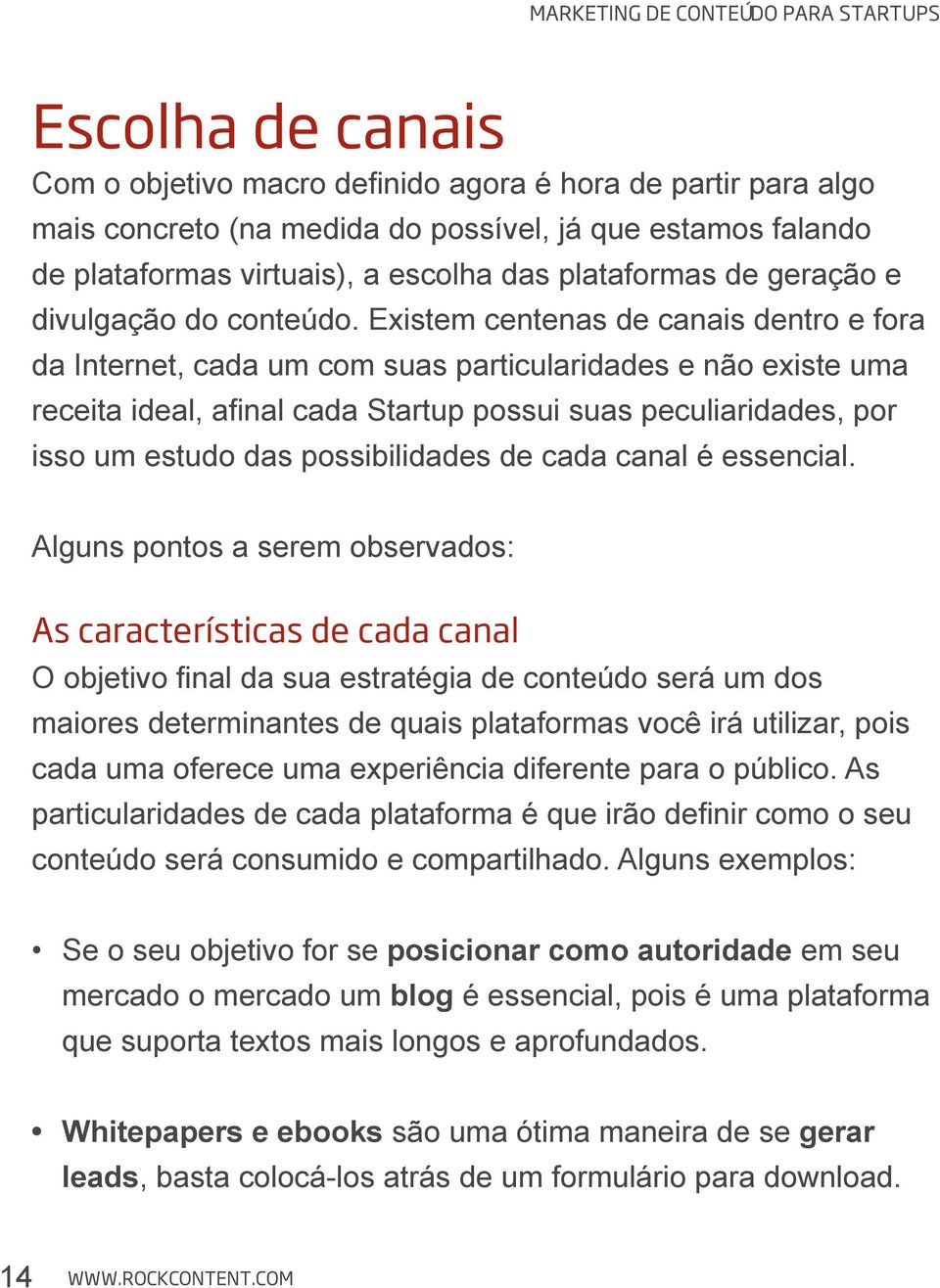 Existem centenas de canais dentro e fora da Internet, cada um com suas particularidades e não existe uma receita ideal, afinal cada Startup possui suas peculiaridades, por isso um estudo das