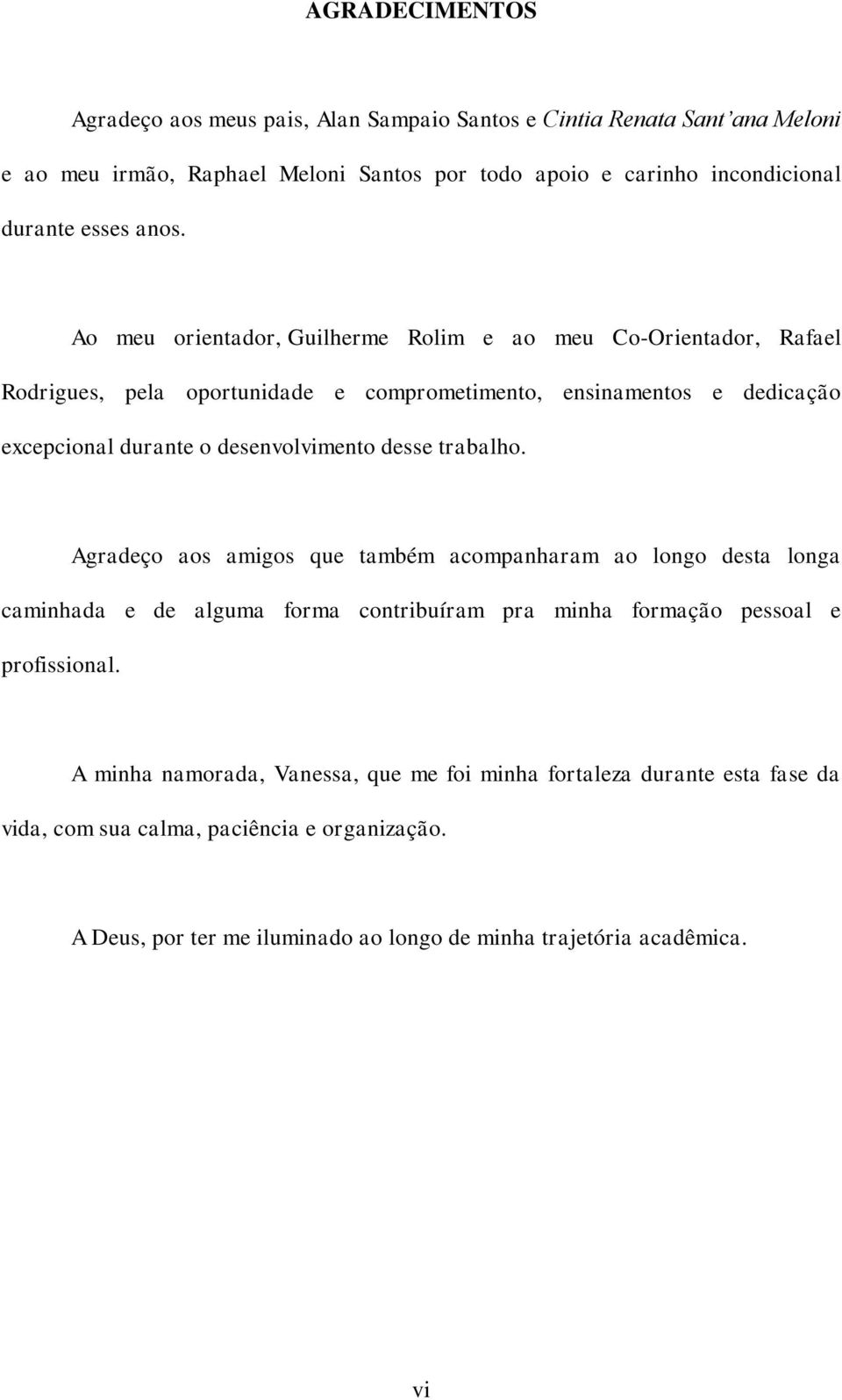 Ao meu orientador, Guilherme Rolim e ao meu Co-Orientador, Rafael Rodrigues, pela oportunidade e comprometimento, ensinamentos e dedicação excepcional durante o desenvolvimento