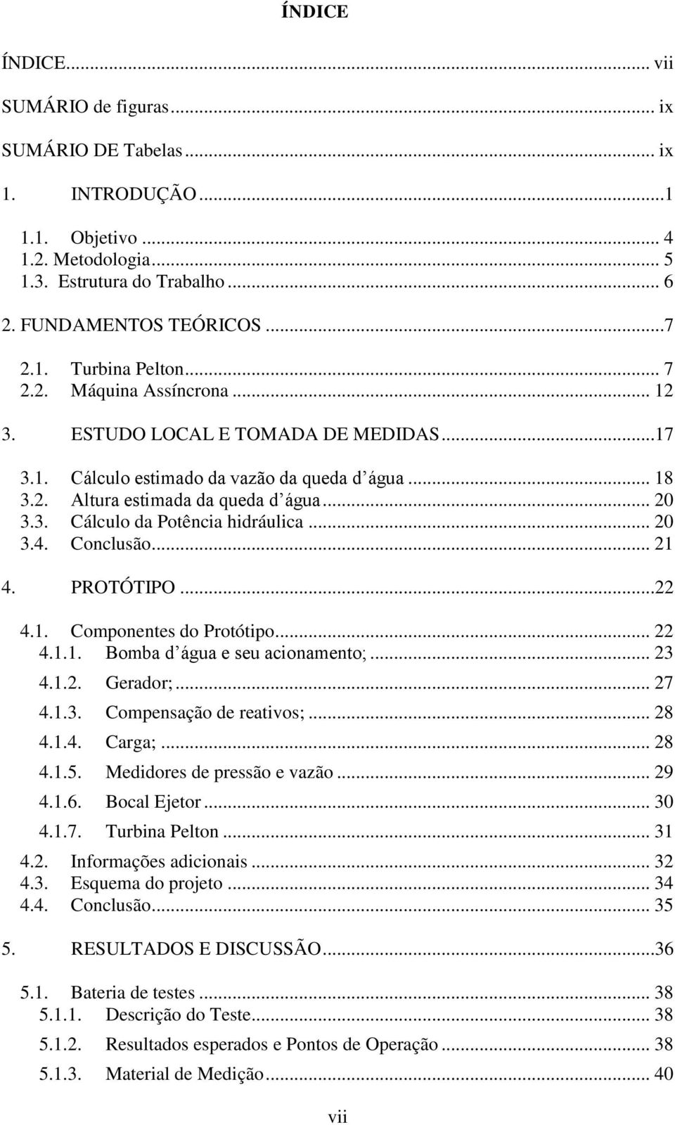 .. 20 3.4. Conclusão... 21 4. PROTÓTIPO...22 4.1. Componentes do Protótipo... 22 4.1.1. Bomba d água e seu acionamento;... 23 4.1.2. Gerador;... 27 4.1.3. Compensação de reativos;... 28 4.1.4. Carga;.