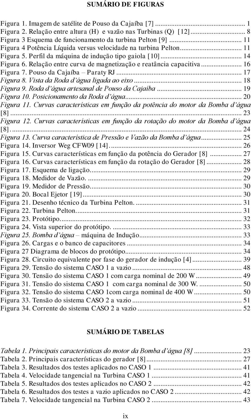 .. 14 Figura 6. Relação entre curva de magnetização e reatância capacitiva... 16 Figura 7. Pouso da Cajaíba Paraty RJ... 17 Figura 8. Vista da Roda d água ligada ao eixo... 18 Figura 9.