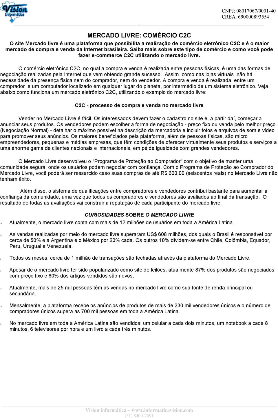 O comércio eletrônico C2C, no qual a compra e venda é realizada entre pessoas físicas, é uma das formas de negociação realizadas pela Internet que vem obtendo grande sucesso.