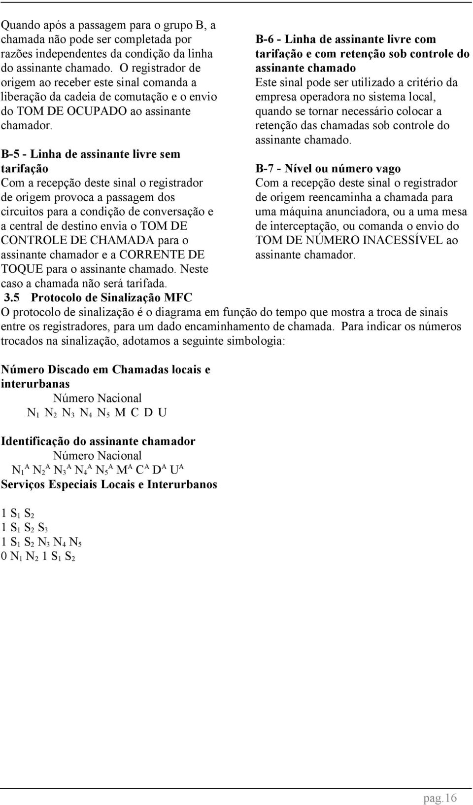 B-5 - Linha de assinante livre sem tarifação Com a recepção deste sinal o registrador de origem provoca a passagem dos circuitos para a condição de conversação e a central de destino envia o TOM DE