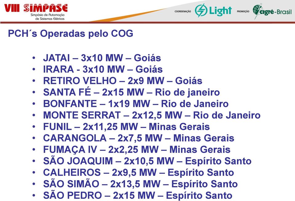 Minas Gerais CARANGOLA 2x7,5 MW Minas Gerais FUMAÇA IV 2x2,25 MW Minas Gerais SÃO JOAQUIM 2x10,5 MW