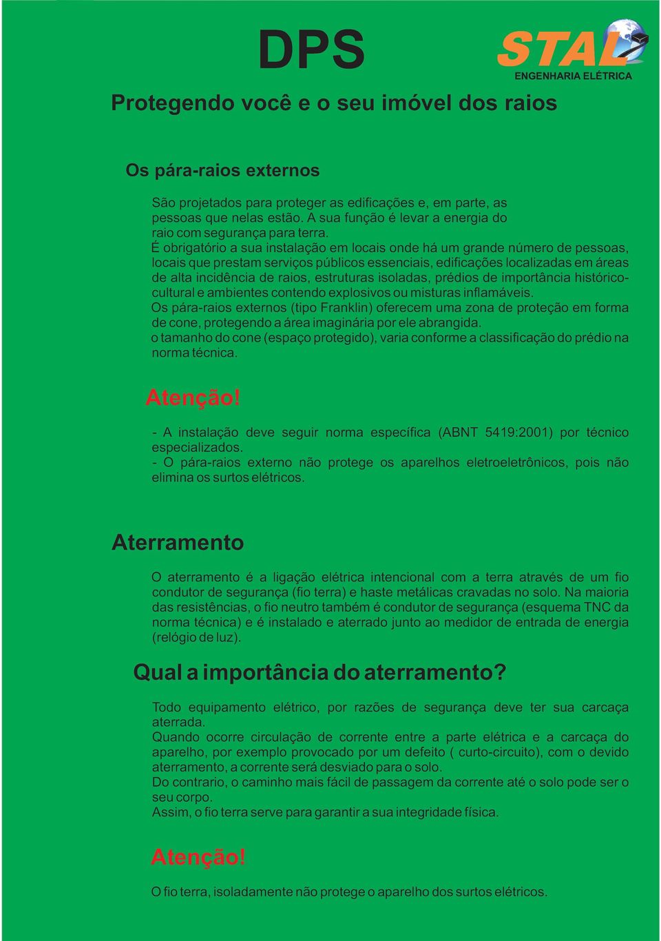 É obrigatório a sua instalação em locais onde há um grande número de pessoas, locais que prestam serviços públicos essenciais, edificações localizadas em áreas de alta incidência de raios, estruturas