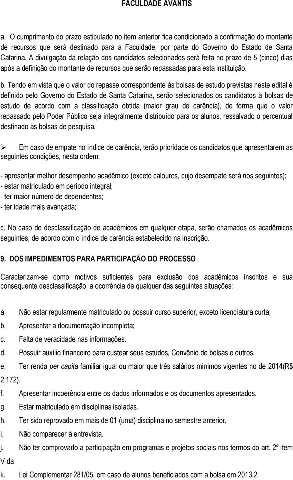 Tendo em vista que o valor do repasse correspondente às bolsas de estudo previstas neste edital é definido pelo Governo do Estado de Santa Catarina, serão selecionados os candidatos à bolsas de