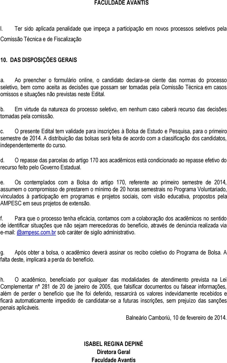 não previstas neste Edital. b. Em virtude da natureza do processo seletivo, em nenhum caso caberá recurso das decisões tomadas pela comissão. c. O presente Edital tem validade para inscrições à Bolsa de Estudo e Pesquisa, para o primeiro semestre de 2014.