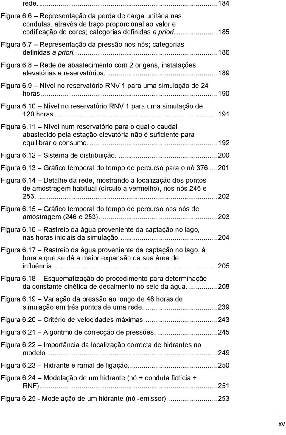 9 Nível no reservatório RNV 1 para uma simulação de 24 horas... 190 Figura 6.10 Nível no reservatório RNV 1 para uma simulação de 120 horas... 191 Figura 6.