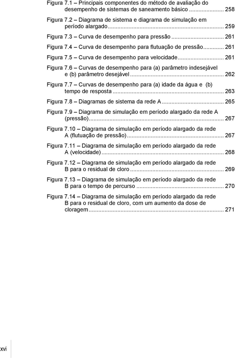 .. 262 Figura 7.7 Curvas de desempenho para (a) idade da água e (b) tempo de resposta... 263 Figura 7.8 Diagramas de sistema da rede A... 265 Figura 7.