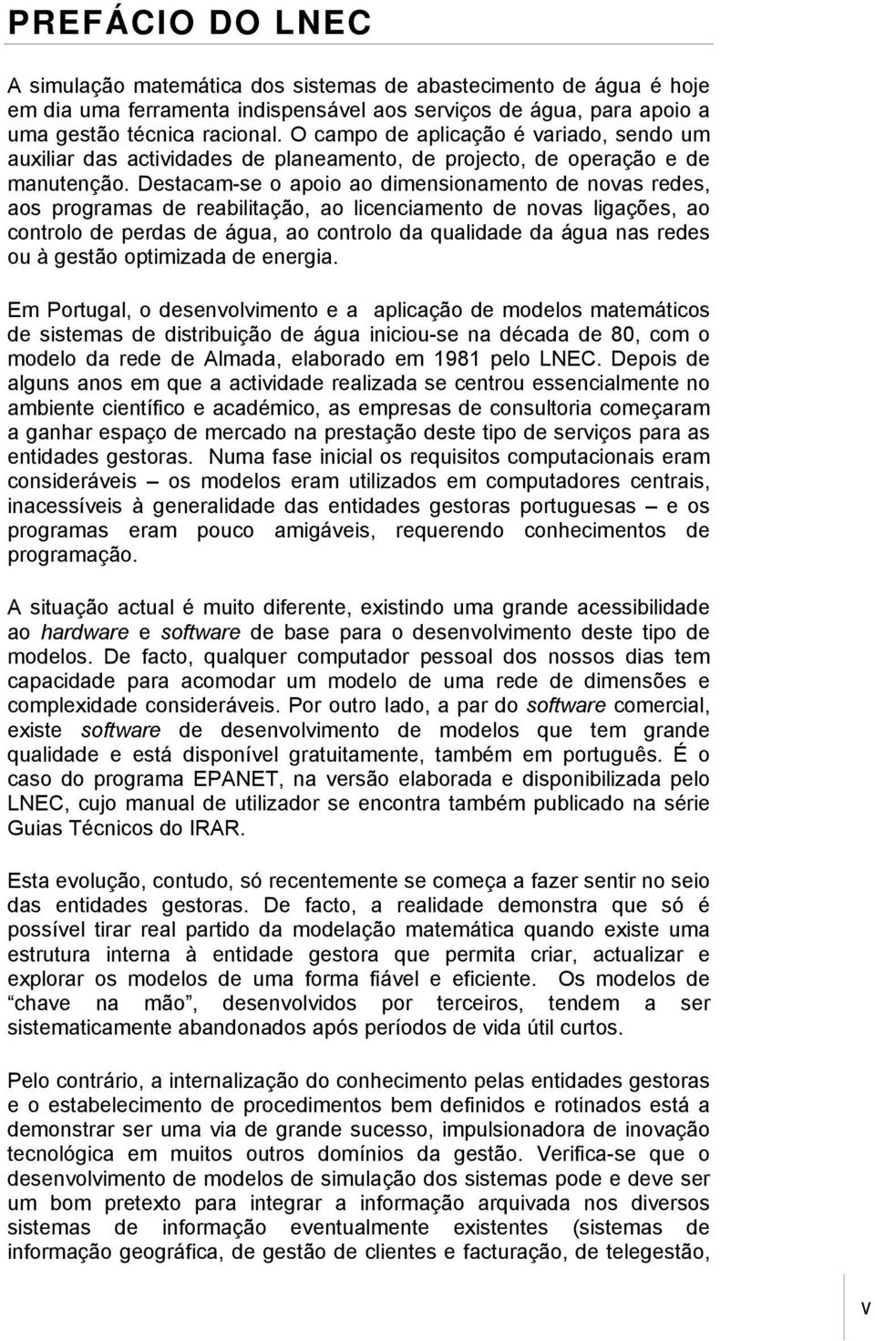 Destacam-se o apoio ao dimensionamento de novas redes, aos programas de reabilitação, ao licenciamento de novas ligações, ao controlo de perdas de água, ao controlo da qualidade da água nas redes ou