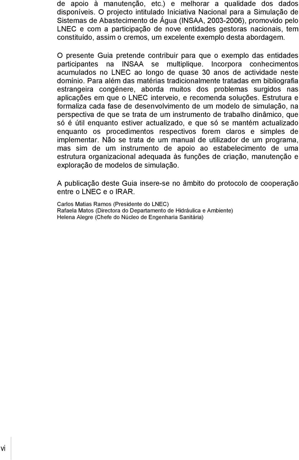 constituído, assim o cremos, um excelente exemplo desta abordagem. O presente Guia pretende contribuir para que o exemplo das entidades participantes na INSAA se multiplique.