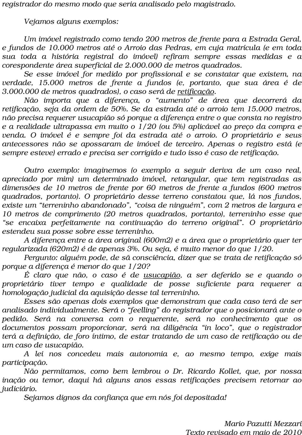 Se esse imóvel for medido por profissional e se constatar que existem, na verdade, 15.000 metros de frente a fundos (e, portanto, que sua área é de 3.000.000 de metros quadrados), o caso será de retificação.