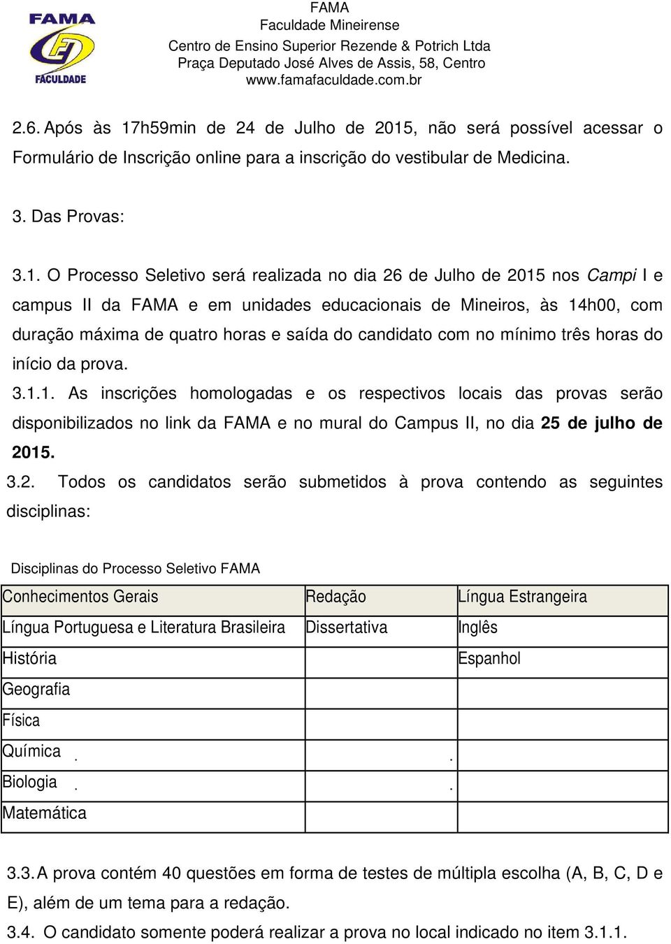 , não será possível acessar o Formulário de Inscrição online para a inscrição do vestibular de Medicina. 3. Das Provas: 3.1.