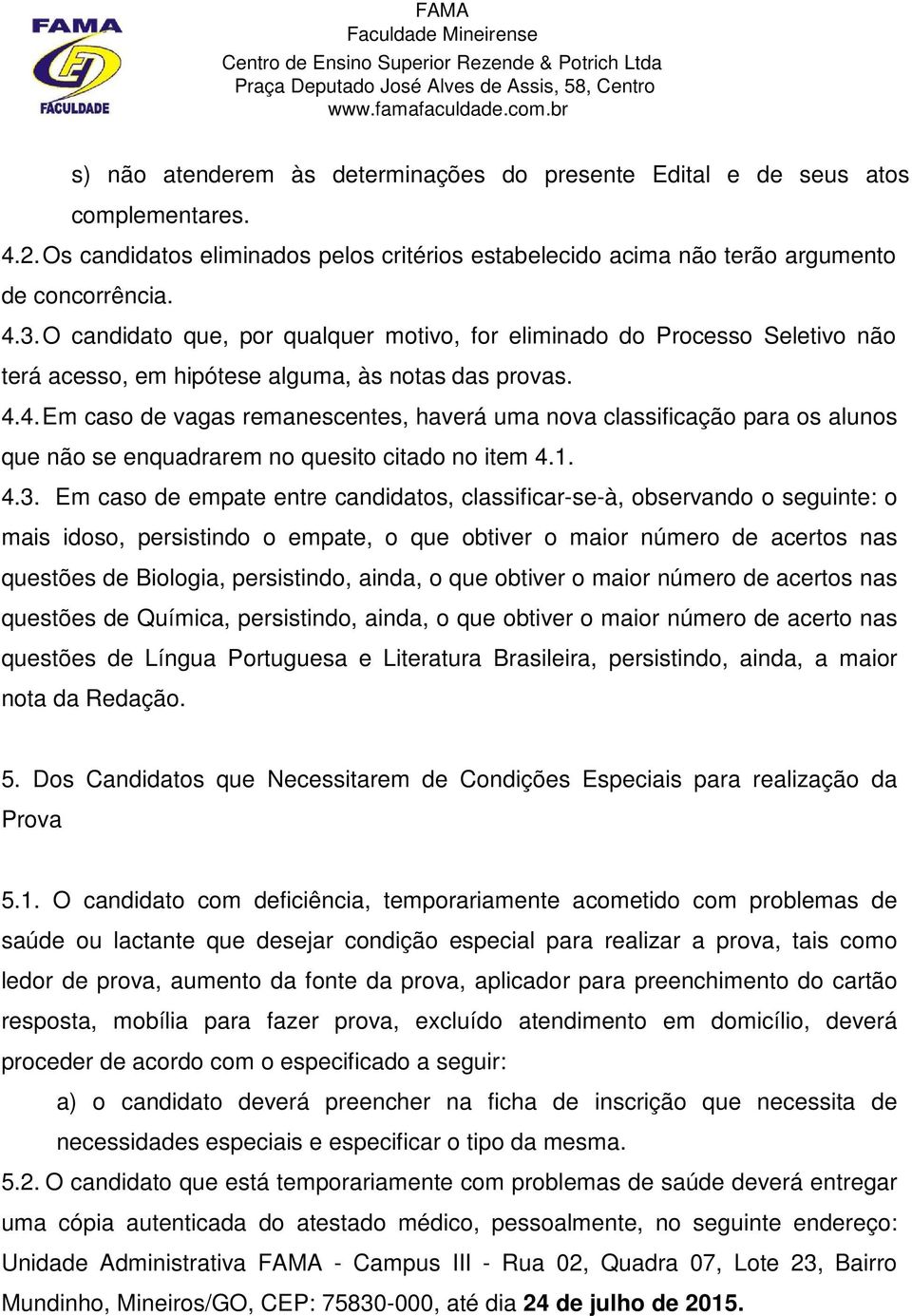 4. Em caso de vagas remanescentes, haverá uma nova classificação para os alunos que não se enquadrarem no quesito citado no item 4.1. 4.3.