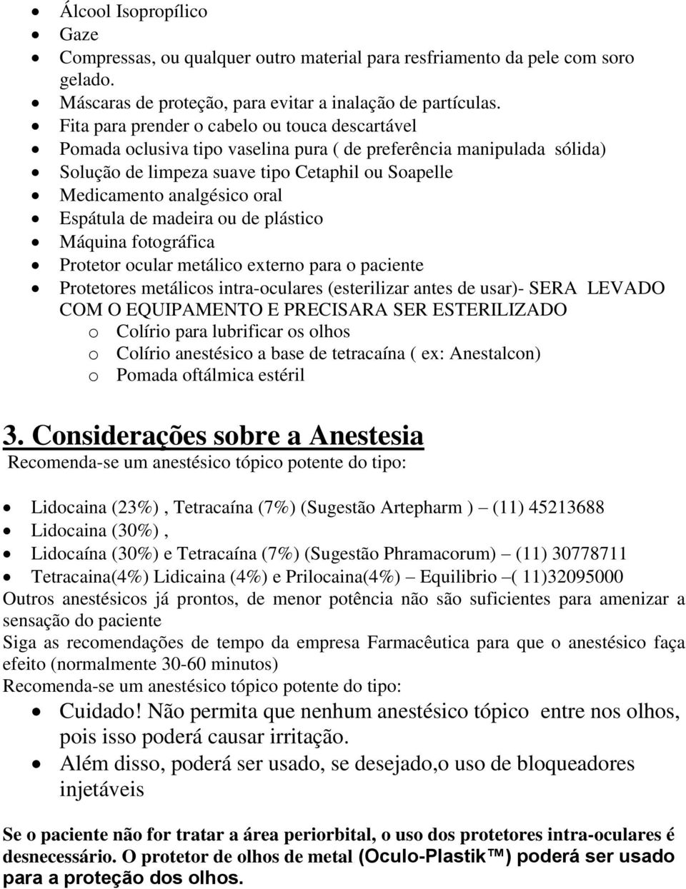 Espátula de madeira ou de plástico Máquina fotográfica Protetor ocular metálico externo para o paciente Protetores metálicos intra-oculares (esterilizar antes de usar)- SERA LEVADO COM O EQUIPAMENTO