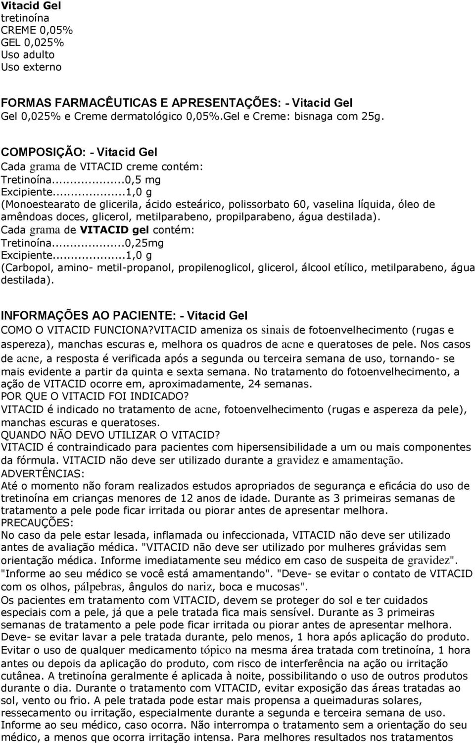 ..1,0 g (Monoestearato de glicerila, ácido esteárico, polissorbato 60, vaselina líquida, óleo de amêndoas doces, glicerol, metilparabeno, propilparabeno, água destilada).