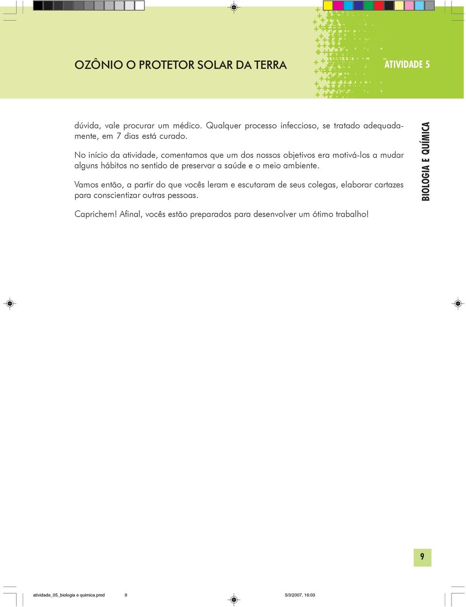 No início da atividade, comentamos que um dos nossos objetivos era motivá-los a mudar alguns hábitos no sentido de preservar a saúde e o meio