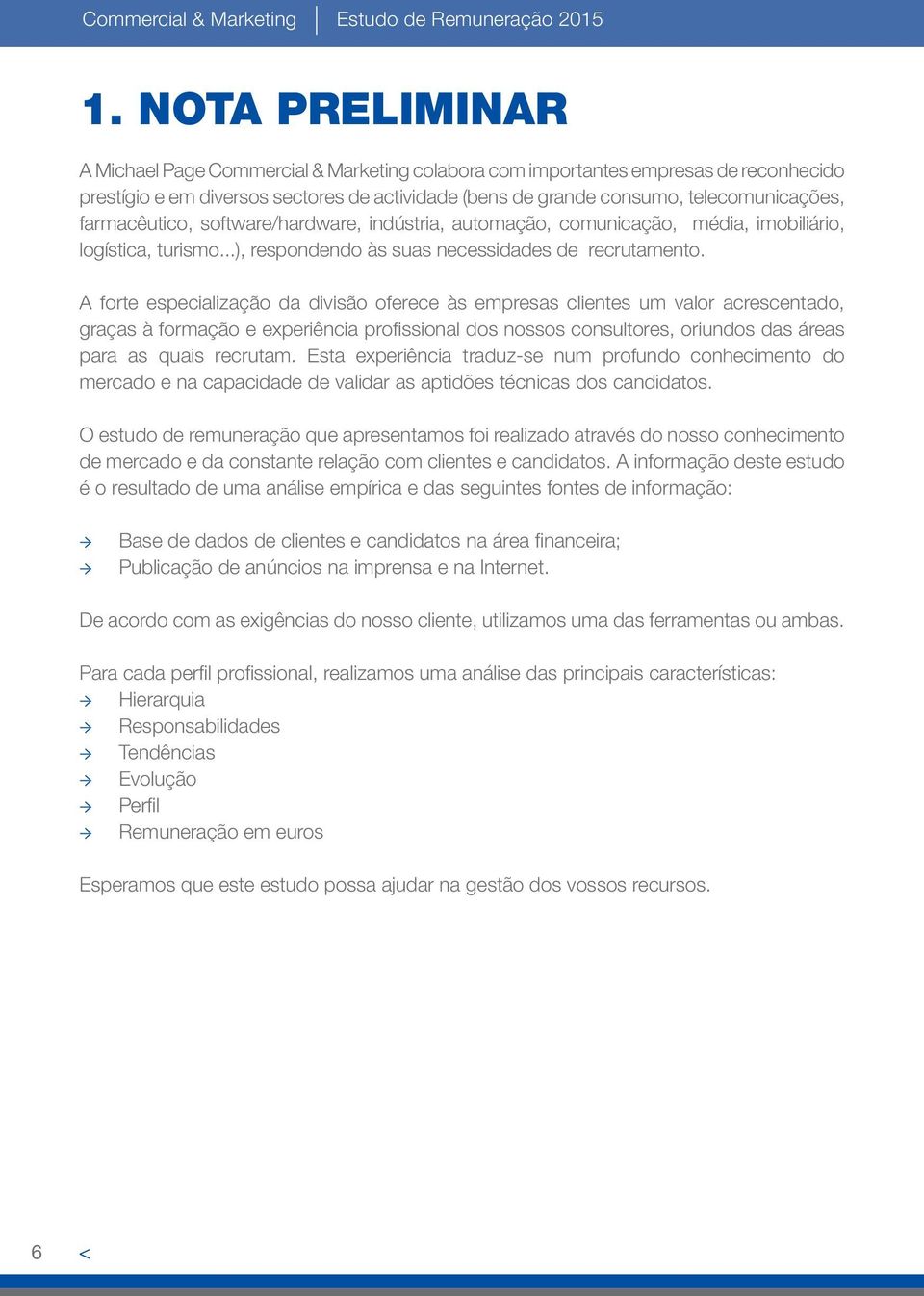 farmacêutico, software/hardware, indústria, automação, comunicação, média, imobiliário, logística, turismo...), respondendo às suas necessidades de recrutamento.