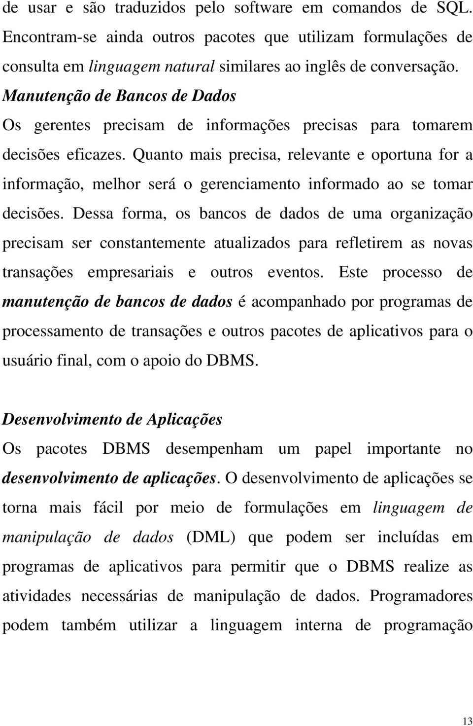 Quanto mais precisa, relevante e oportuna for a informação, melhor será o gerenciamento informado ao se tomar decisões.