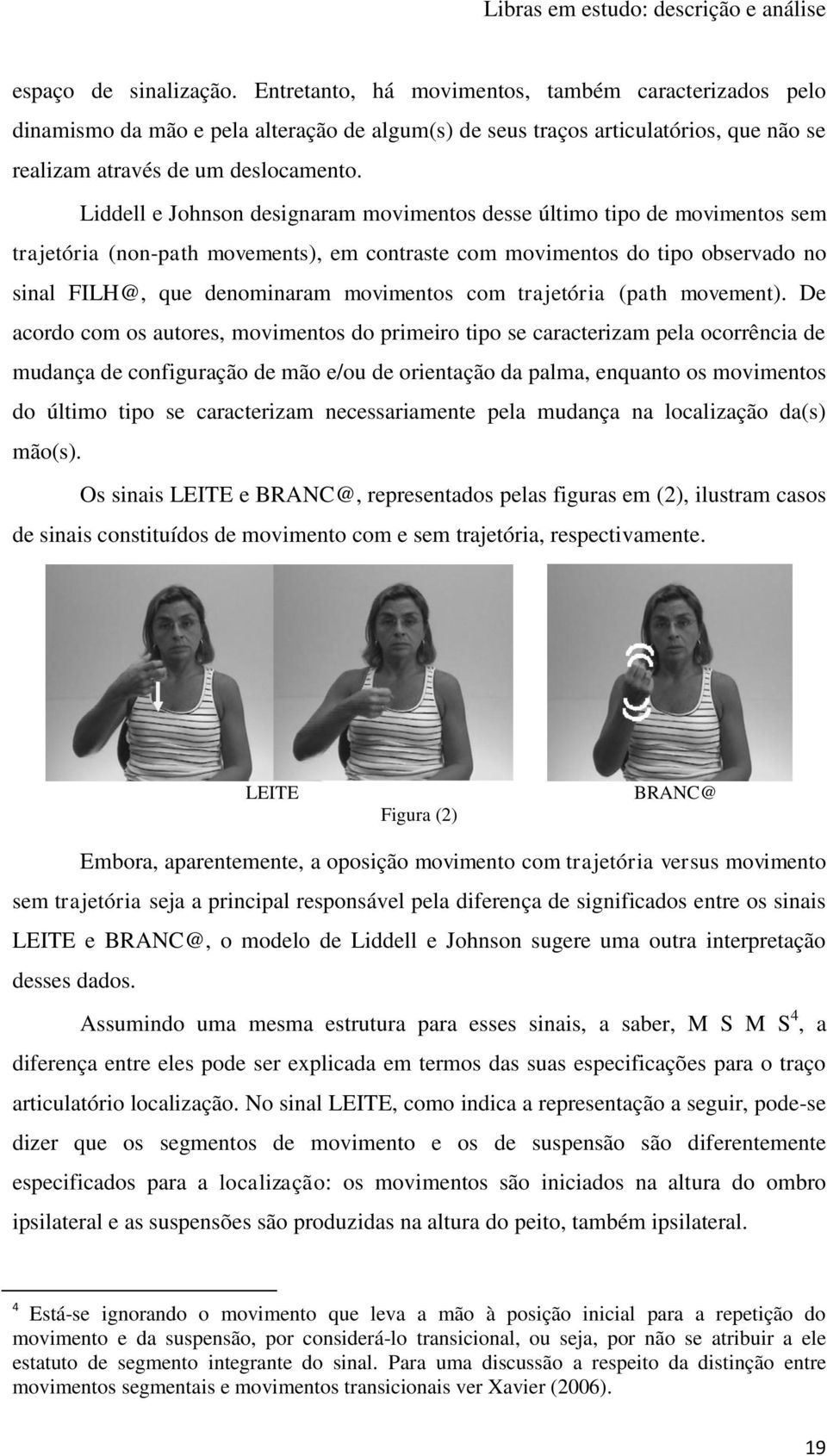 Liddell e Johnson designaram movimentos desse último tipo de movimentos sem trajetória (non-path movements), em contraste com movimentos do tipo observado no sinal FILH@, que denominaram movimentos