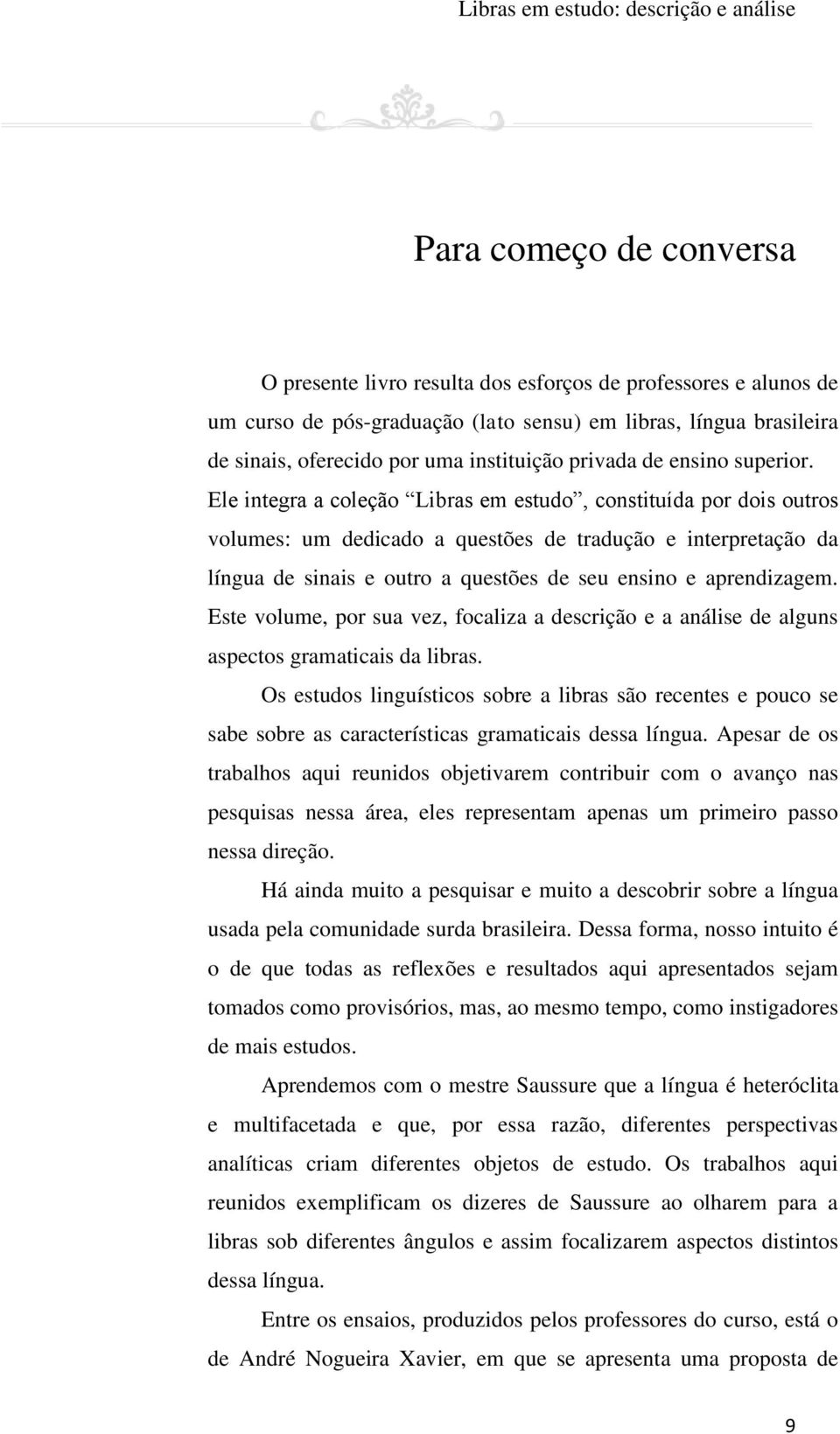 Ele integra a coleção Libras em estudo, constituída por dois outros volumes: um dedicado a questões de tradução e interpretação da língua de sinais e outro a questões de seu ensino e aprendizagem.