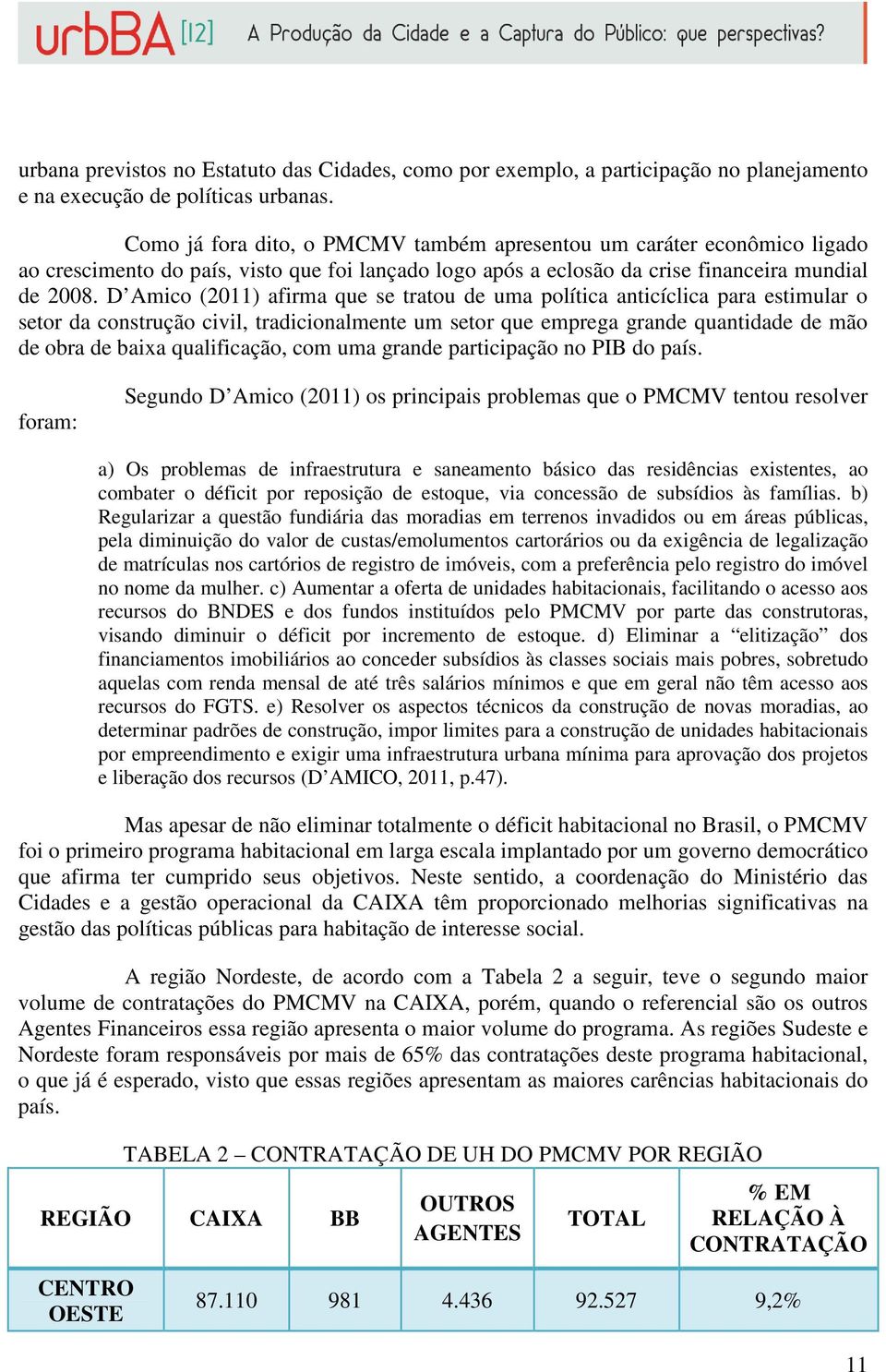 D Amico (2011) afirma que se tratou de uma política anticíclica para estimular o setor da construção civil, tradicionalmente um setor que emprega grande quantidade de mão de obra de baixa