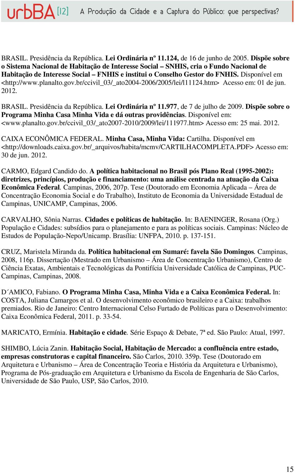 planalto.gov.br/ccivil_03/_ato2004-2006/2005/lei/l11124.htm> Acesso em: 01 de jun. 2012. BRASIL. Presidência da República. Lei Ordinária nº 11.977, de 7 de julho de 2009.