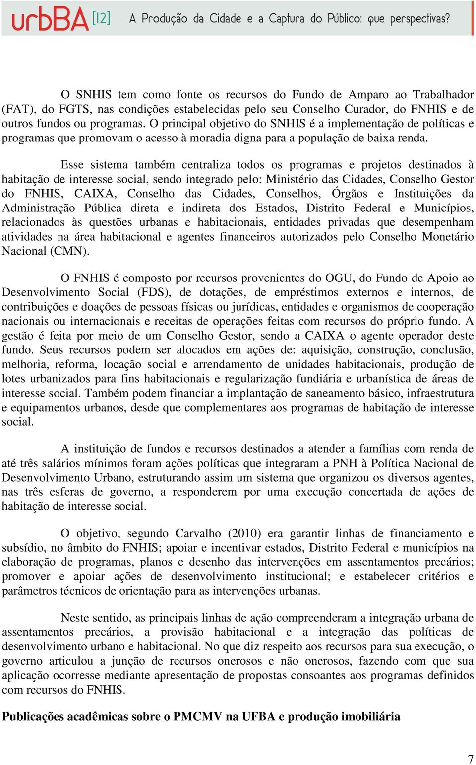 Esse sistema também centraliza todos os programas e projetos destinados à habitação de interesse social, sendo integrado pelo: Ministério das Cidades, Conselho Gestor do FNHIS, CAIXA, Conselho das