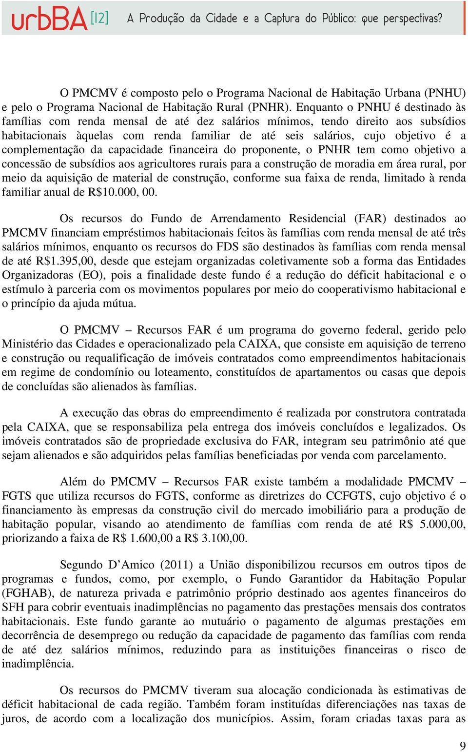 complementação da capacidade financeira do proponente, o PNHR tem como objetivo a concessão de subsídios aos agricultores rurais para a construção de moradia em área rural, por meio da aquisição de