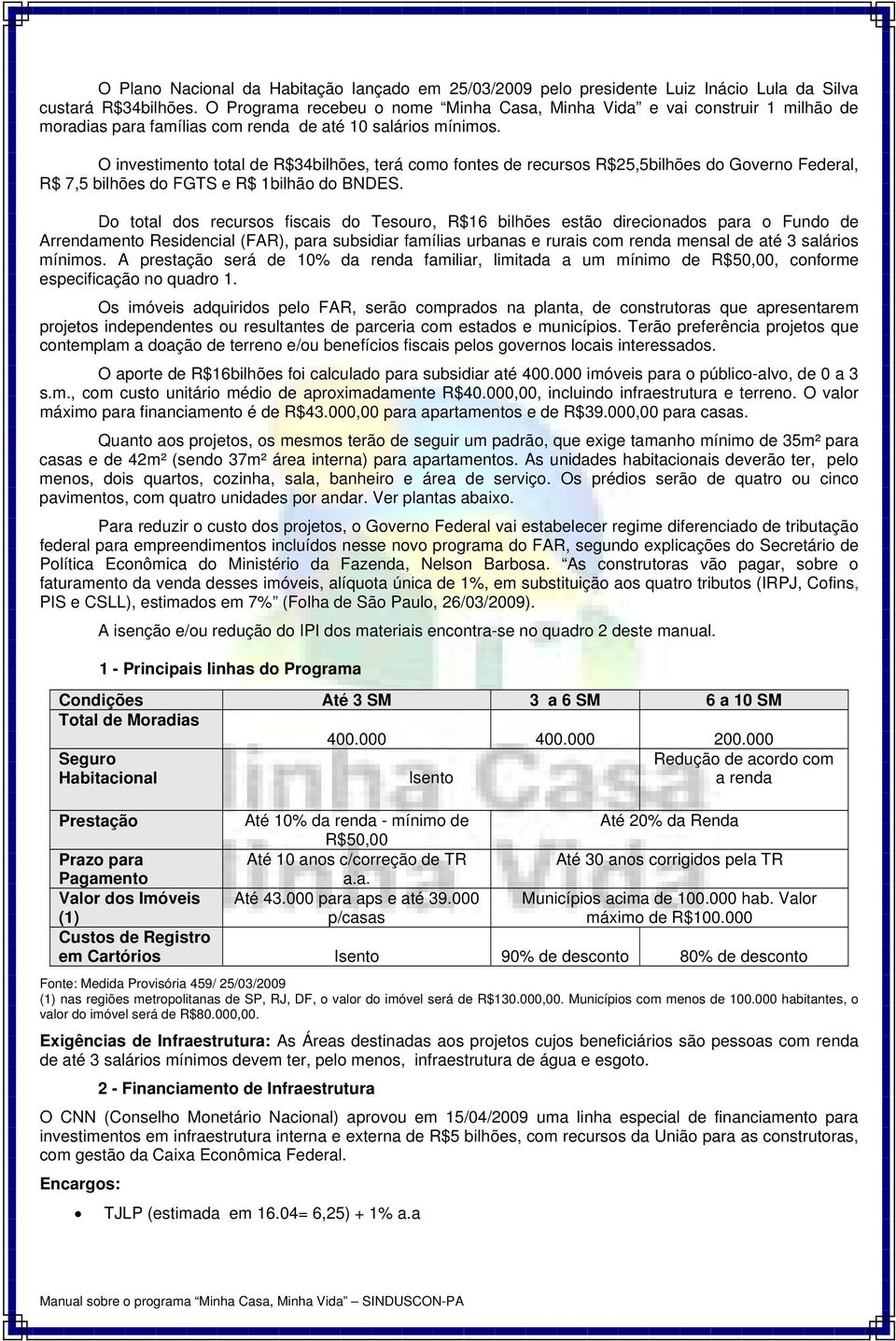 O investimento total de R$34bilhões, terá como fontes de recursos R$25,5bilhões do Governo Federal, R$ 7,5 bilhões do FGTS e R$ 1bilhão do BNDES.