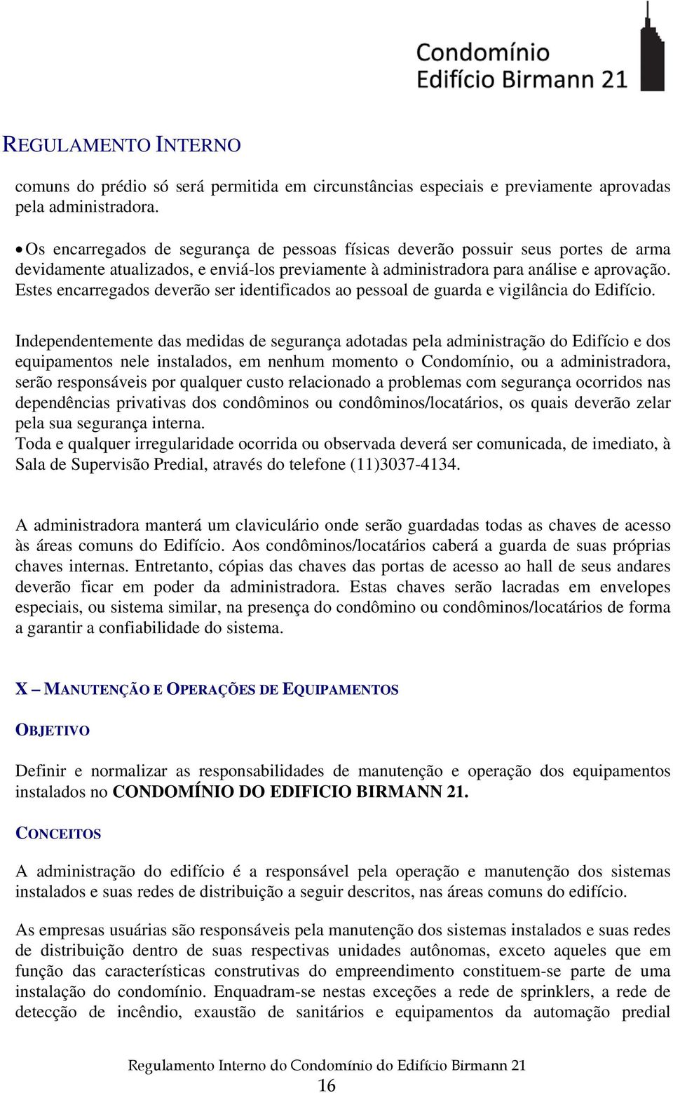 Estes encarregados deverão ser identificados ao pessoal de guarda e vigilância do Edifício.