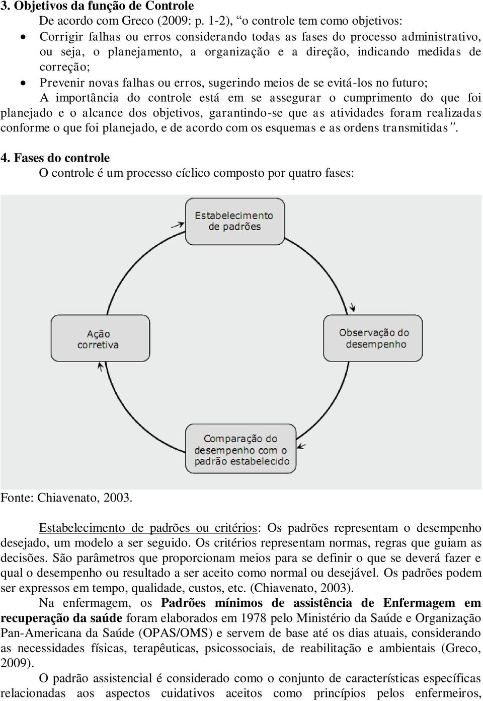 correção; Prevenir novas falhas ou erros, sugerindo meios de se evitá-los no futuro; A importância do controle está em se assegurar o cumprimento do que foi planejado e o alcance dos objetivos,