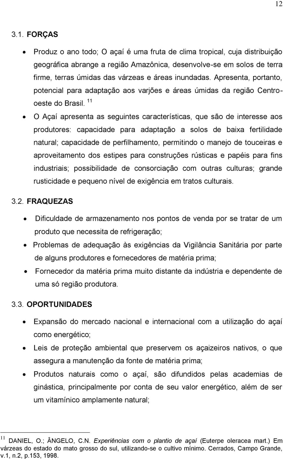 11 O Açaí apresenta as seguintes características, que são de interesse aos produtores: capacidade para adaptação a solos de baixa fertilidade natural; capacidade de perfilhamento, permitindo o manejo