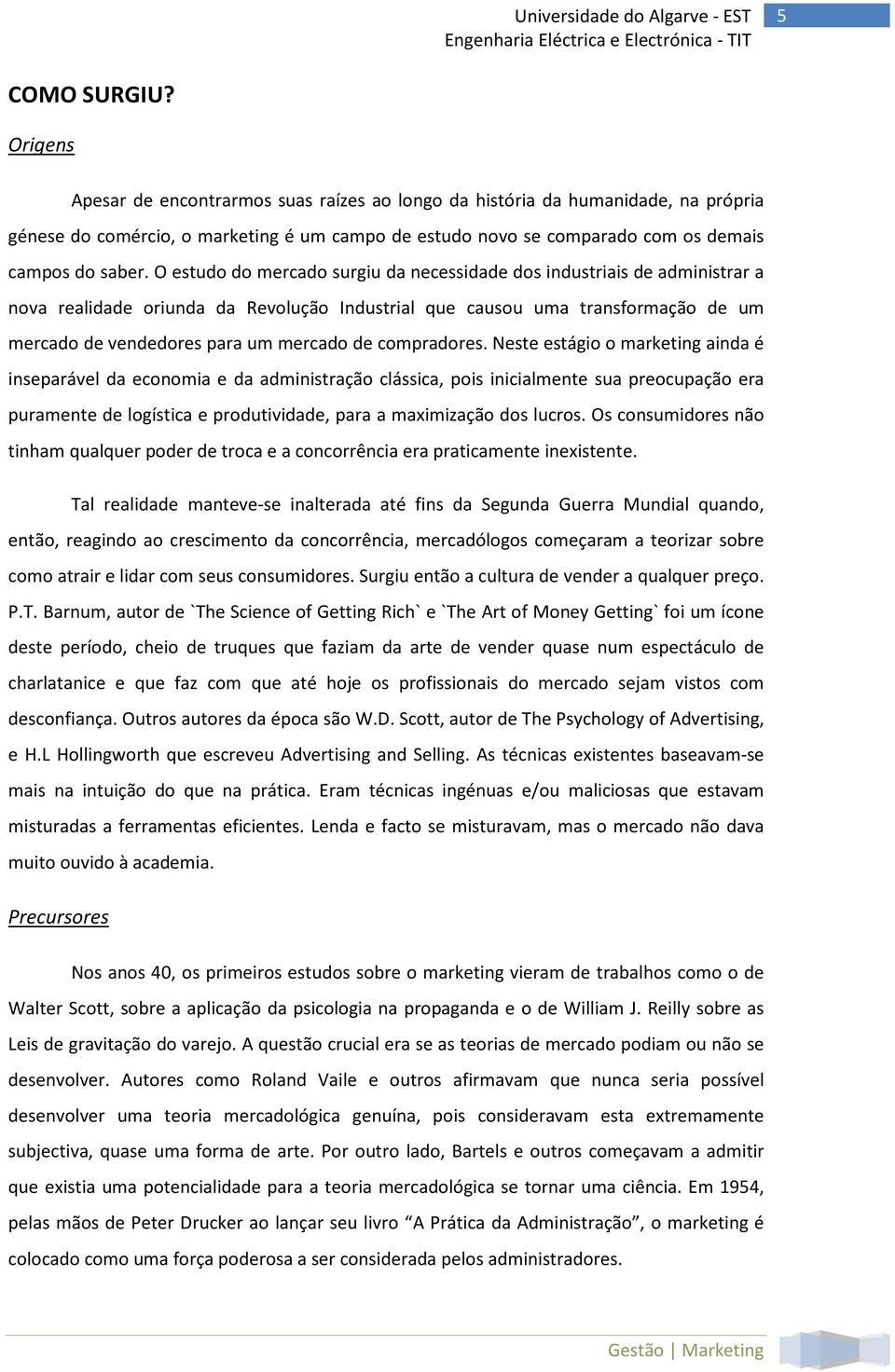 O estudo do mercado surgiu da necessidade dos industriais de administrar a nova realidade oriunda da Revolução Industrial que causou uma transformação de um mercado de vendedores para um mercado de