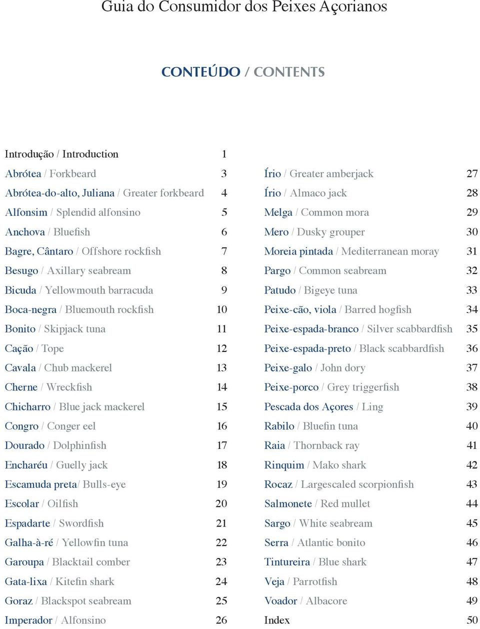 32 Bicuda / Yellowmouth barracuda 9 Patudo / Bigeye tuna 33 Boca-negra / Bluemouth rockfish 10 Peixe-cão, viola / Barred hogfish 34 Bonito / Skipjack tuna 11 Peixe-espada-branco / Silver scabbardfish