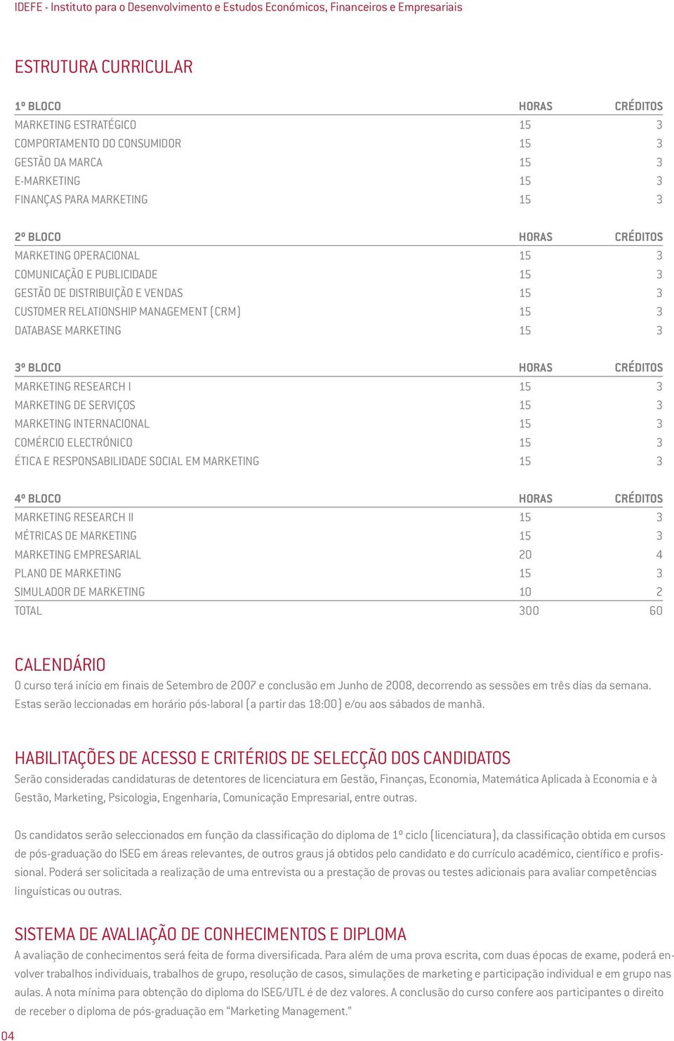 RELATIONSHIP MANAGEMENT (CRM) 15 3 DATABASE MARKETING 15 3 3º BLOCO HORAS CRÉDITOS MARKETING RESEARCH I 15 3 MARKETING DE SERVIÇOS 15 3 MARKETING INTERNACIONAL 15 3 COMÉRCIO ELECTRÓNICO 15 3 ÉTICA E