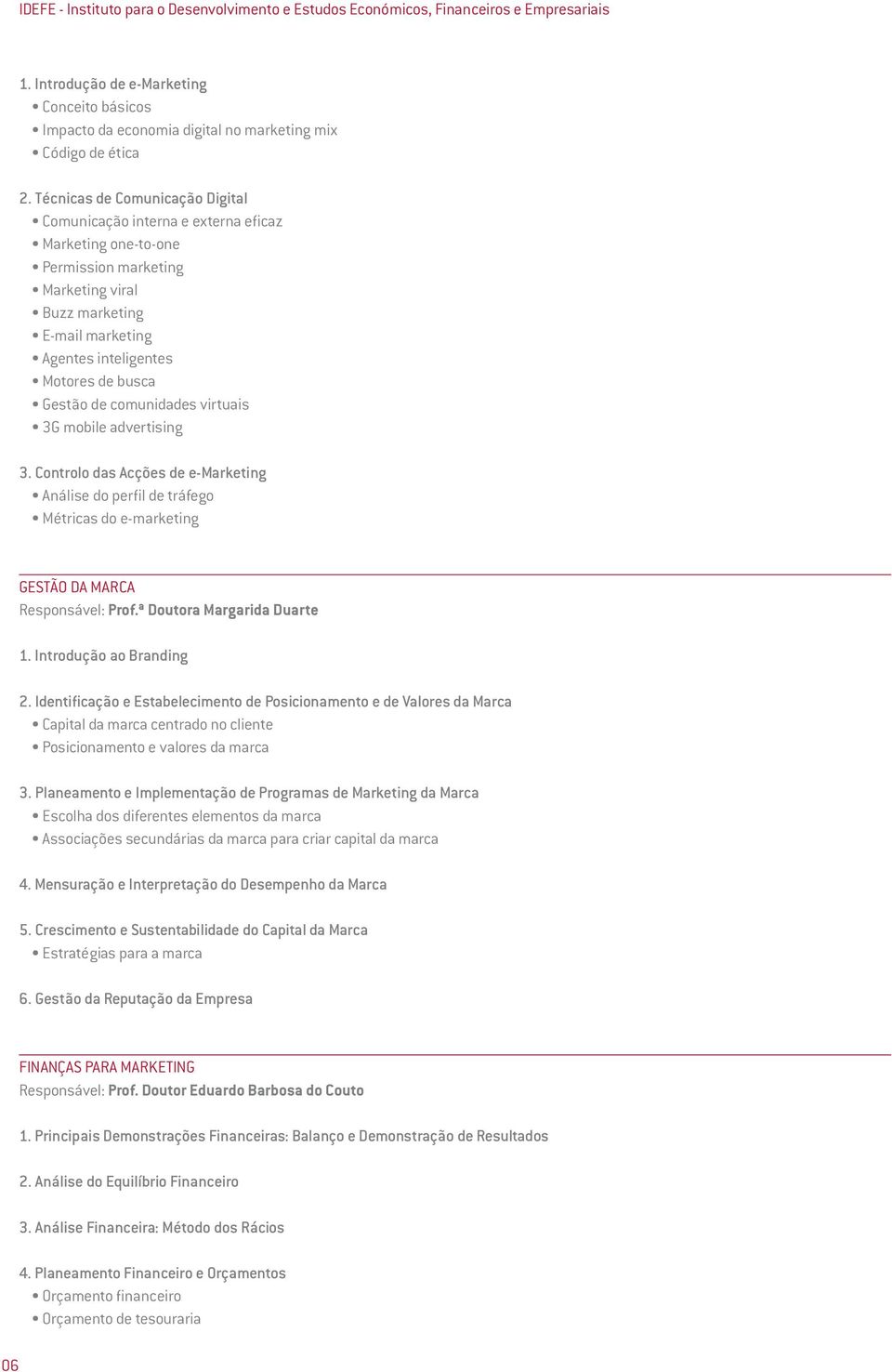 Gestão de comunidades virtuais 3G mobile advertising 3. Controlo das Acções de e-marketing Análise do perfil de tráfego Métricas do e-marketing GESTÃO DA MARCA Responsável: Prof.