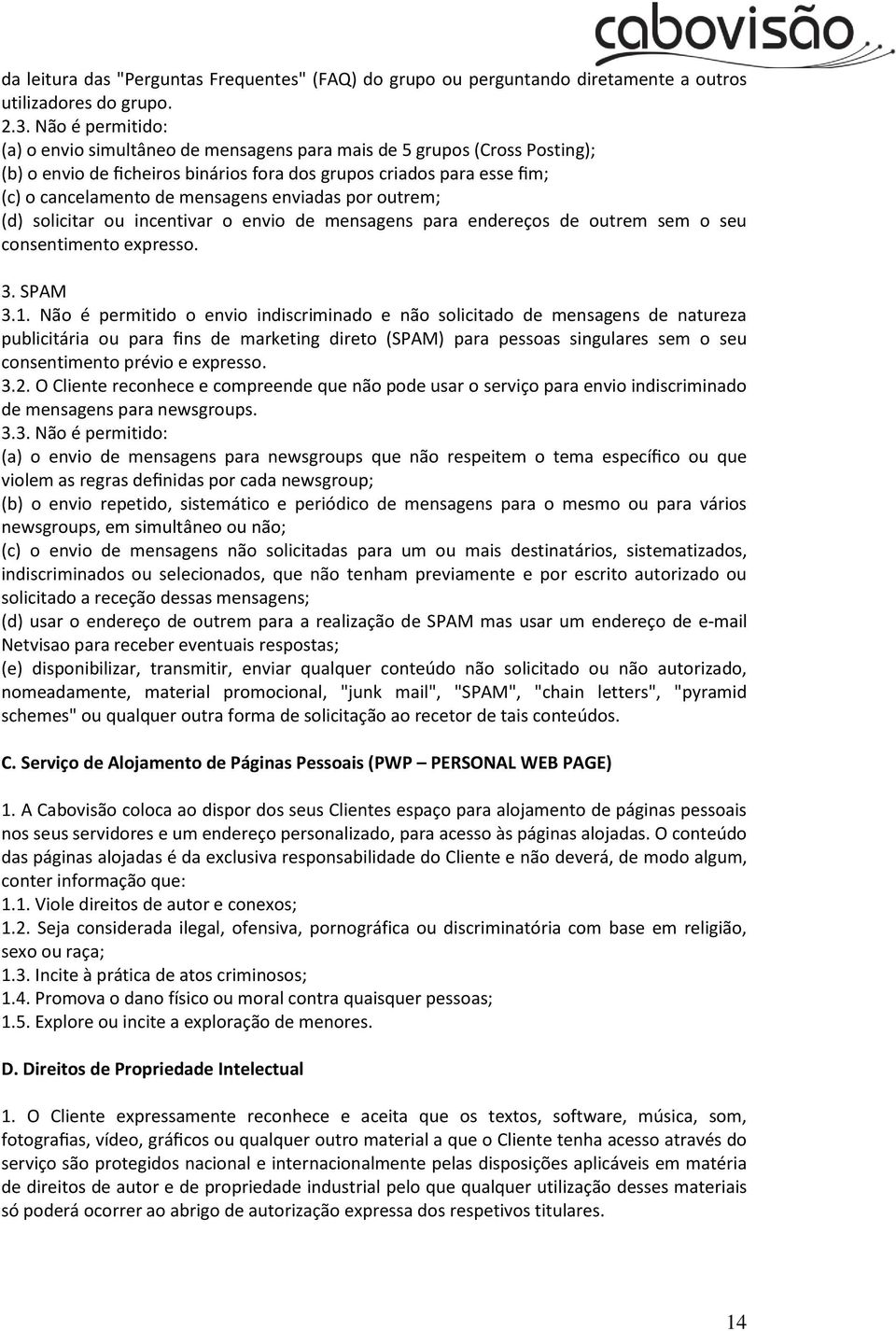 enviadas por outrem; (d) solicitar ou incentivar o envio de mensagens para endereços de outrem sem o seu consentimento expresso. 3. SPAM 3.1.