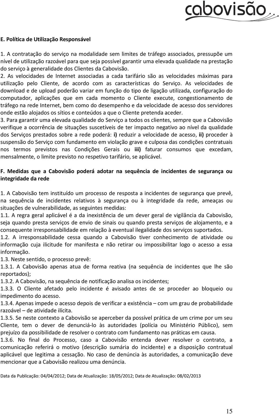 generalidade dos Clientes da Cabovisão. 2. As velocidades de Internet associadas a cada tarifário são as velocidades máximas para utilização pelo Cliente, de acordo com as características do Serviço.