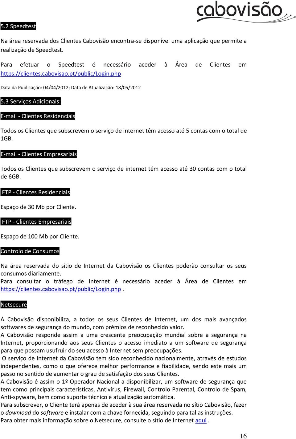 3 Serviços Adicionais: E-mail - Clientes Residenciais Todos os Clientes que subscrevem o serviço de internet têm acesso até 5 contas com o total de 1GB.