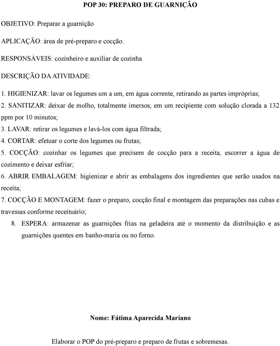 SANITIZAR: deixar de molho, totalmente imersos, em um recipiente com solução clorada a 132 ppm por 10 minutos; 3. LAVAR: retirar os legumes e lavá-los com água filtrada; 4.